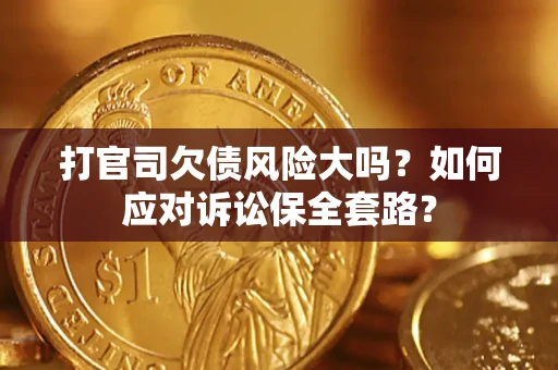 济南打官司欠债风险大吗？如何应对诉讼保全套路？