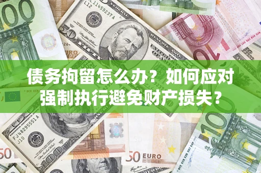 济南债务拘留怎么办？如何应对强制执行避免财产损失？