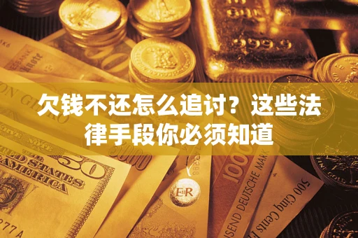 济南欠钱不还怎么追讨？这些法律手段你必须知道