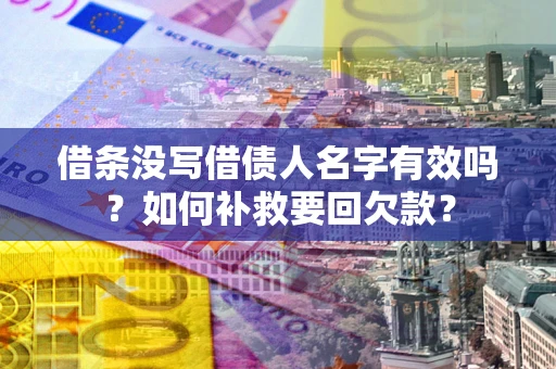 济南借条没写借债人名字有效吗？如何补救要回欠款？