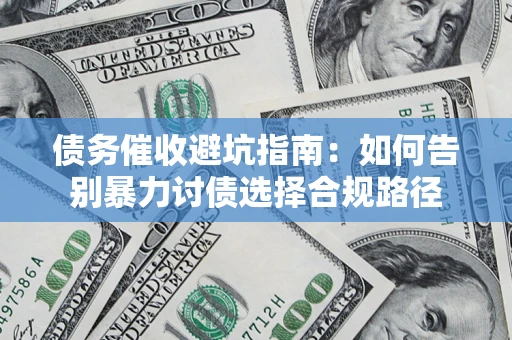 济南债务催收避坑指南：如何告别暴力讨债选择合规路径