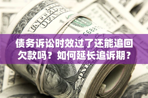 济南债务诉讼时效过了还能追回欠款吗？如何延长追诉期？
