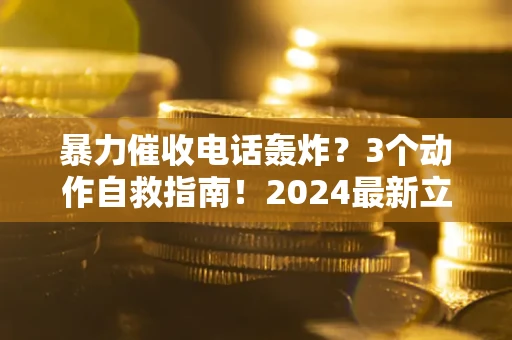 济南暴力催收电话轰炸？3个动作自救指南！2024最新立案标准全解析