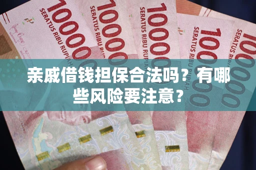 济南亲戚借钱担保合法吗？有哪些风险要注意？