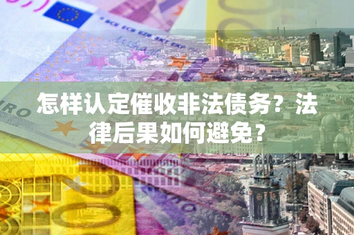 济南怎样认定催收非法债务？法律后果如何避免？