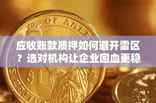 济南应收账款质押如何避开雷区？选对机构让企业回血更稳