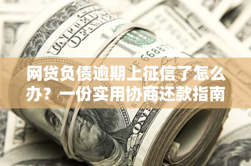 济南网贷负债逾期上征信了怎么办？一份实用协商还款指南请收好