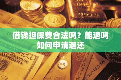 济南借钱担保费合法吗？能退吗如何申请退还