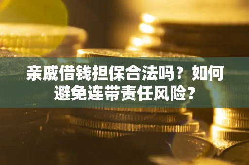 济南亲戚借钱担保合法吗？如何避免连带责任风险？