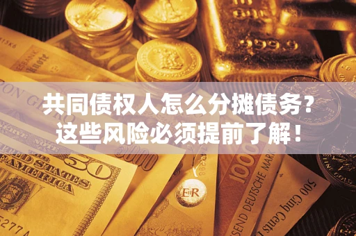 济南共同债权人怎么分摊债务？这些风险必须提前了解！