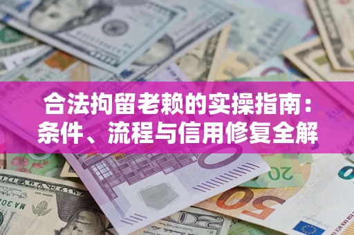 济南合法拘留老赖的实操指南:条件、流程与信用修复全解析 济南合法拘留老赖的实操指南:条件、流程与信用修复全解析