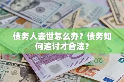 济南债务人去世怎么办？债务如何追讨才合法？