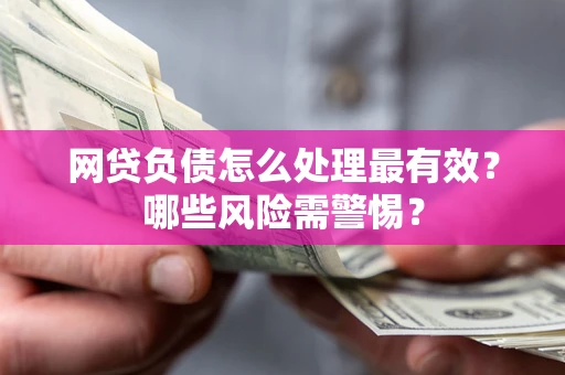 济南网贷负债怎么处理最有效？哪些风险需警惕？