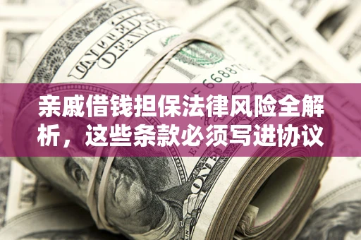 济南亲戚借钱担保法律风险全解析，这些条款必须写进协议