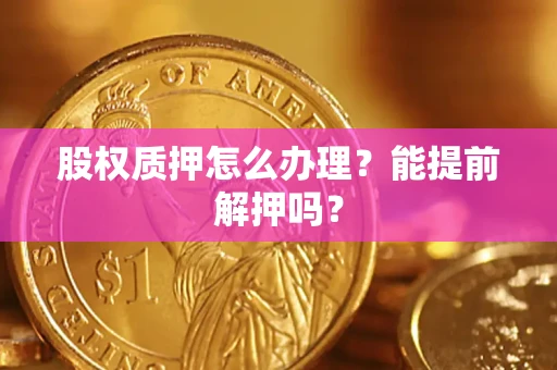 济南股权质押怎么办理？能提前解押吗？