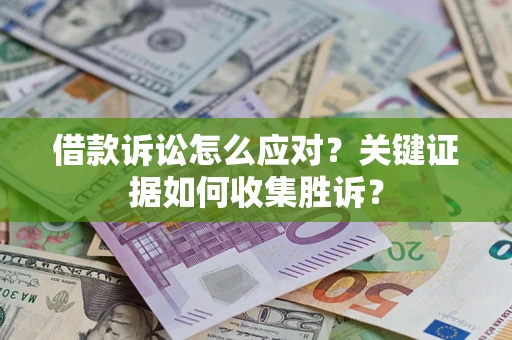 济南借款诉讼怎么应对？关键证据如何收集胜诉？