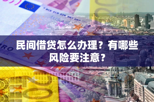 济南民间借贷怎么办理？有哪些风险要注意？
