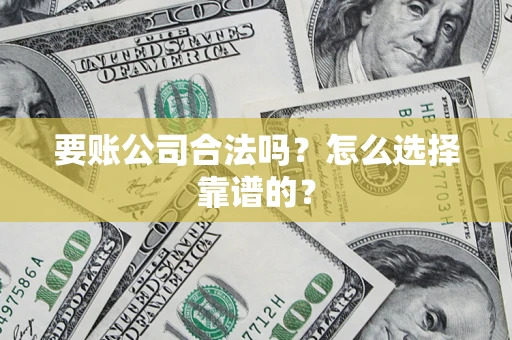 济南要账公司合法吗？怎么选择靠谱的？