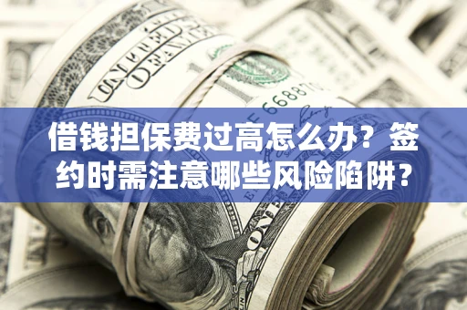 济南借钱担保费过高怎么办？签约时需注意哪些风险陷阱？