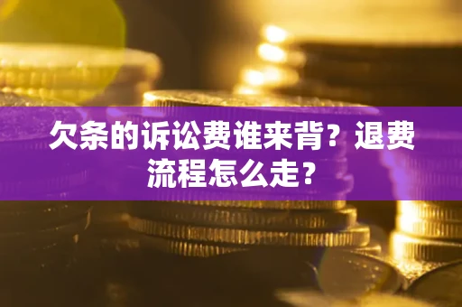 济南欠条的诉讼费谁来背？退费流程怎么走？