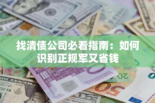 济南找清债公司必看指南：如何识别正规军又省钱