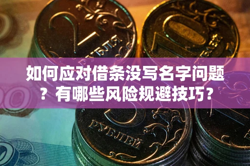 济南如何应对借条没写名字问题？有哪些风险规避技巧？