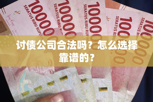 济南讨债公司合法吗？怎么选择靠谱的？