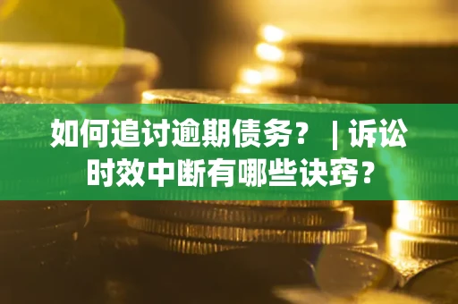 济南如何追讨逾期债务？ | 诉讼时效中断有哪些诀窍？