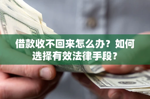 济南借款收不回来怎么办？如何选择有效法律手段？