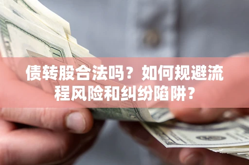 济南债转股合法吗？如何规避流程风险和纠纷陷阱？