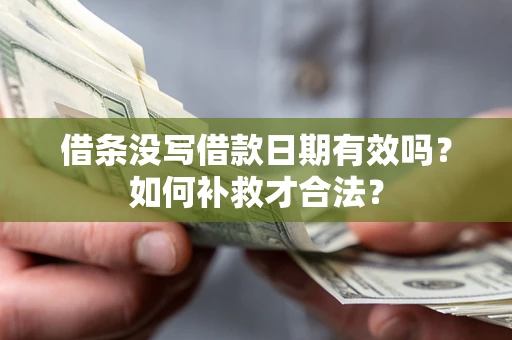 济南借条没写借款日期有效吗？如何补救才合法？