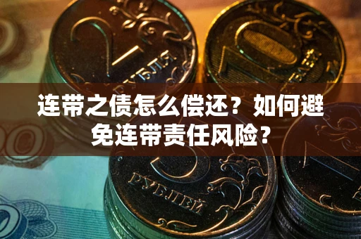 济南连带之债怎么偿还？如何避免连带责任风险？