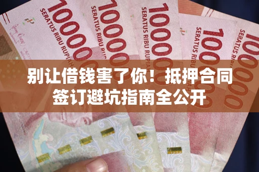 济南别让借钱害了你！抵押合同签订避坑指南全公开