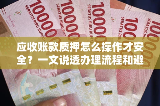 济南应收账款质押怎么操作才安全？一文说透办理流程和避险绝招